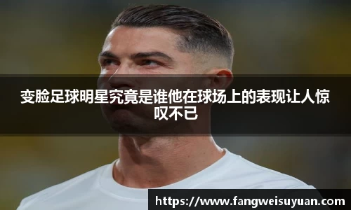 变脸足球明星究竟是谁他在球场上的表现让人惊叹不已
